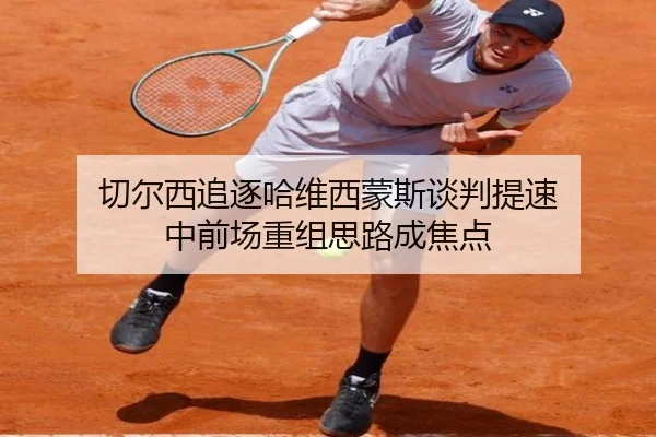 切尔西追逐哈维西蒙斯谈判提速 中前场重组思路成焦点